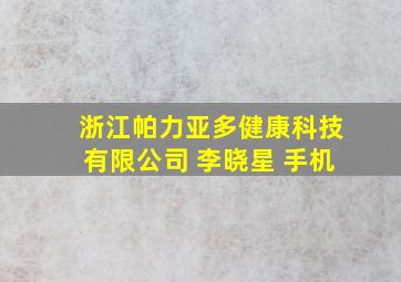 浙江帕力亚多健康科技有限公司 李晓星 手机